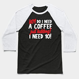 Boy Do I Need A Coffee! Just Kidding! I Need 10! Baseball T-Shirt